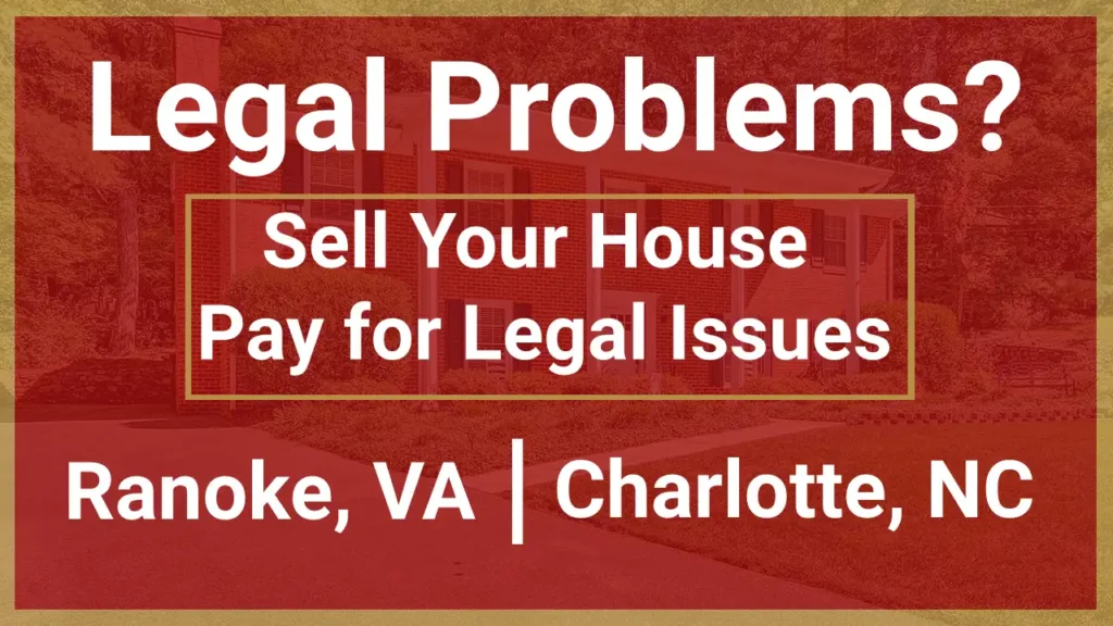 Sell Your Roanoke VA or Charlotte NC Home Fast to Pay for Legal Issues